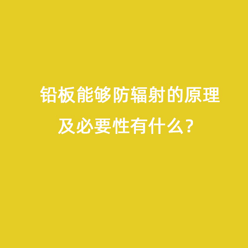 鉛板能夠防輻射的原理及必要性有什么？